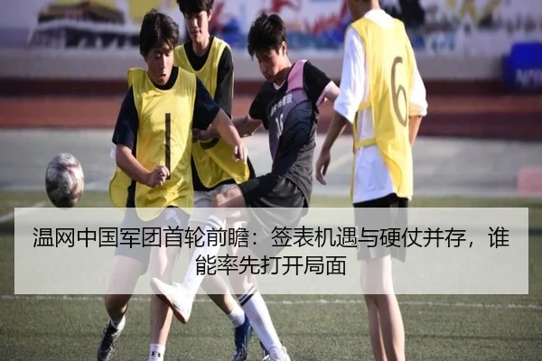 温网中国军团首轮前瞻：签表机遇与硬仗并存，谁能率先打开局面